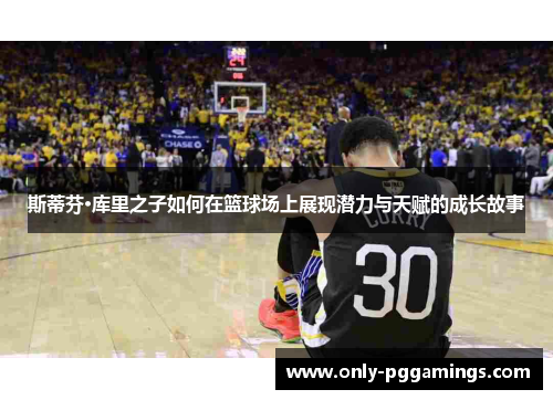 斯蒂芬·库里之子如何在篮球场上展现潜力与天赋的成长故事