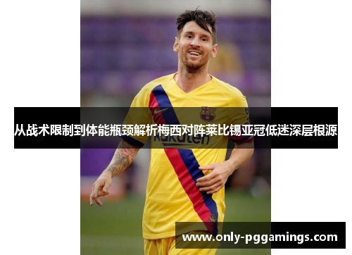 从战术限制到体能瓶颈解析梅西对阵莱比锡亚冠低迷深层根源