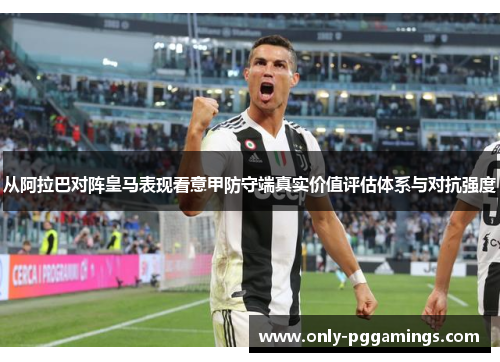 从阿拉巴对阵皇马表现看意甲防守端真实价值评估体系与对抗强度