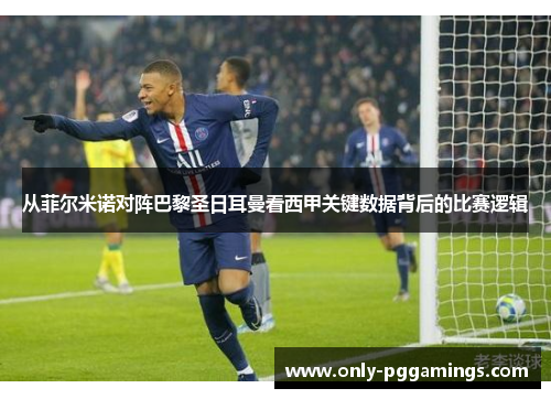 从菲尔米诺对阵巴黎圣日耳曼看西甲关键数据背后的比赛逻辑