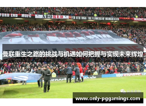 曼联重生之路的挑战与机遇如何把握与实现未来辉煌