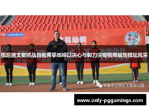 棋后居文君挑战自我勇攀高峰以决心与毅力突破极限展现棋坛风采