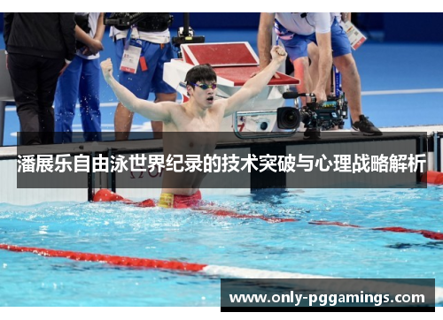 潘展乐自由泳世界纪录的技术突破与心理战略解析