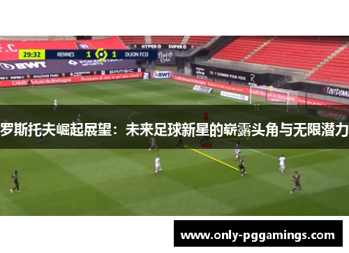 罗斯托夫崛起展望：未来足球新星的崭露头角与无限潜力