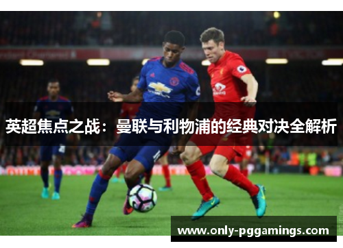 英超焦点之战：曼联与利物浦的经典对决全解析