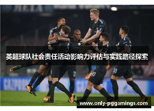 英超球队社会责任活动影响力评估与实践路径探索 英超球队社会责任活动影响力评估与实践路径探索