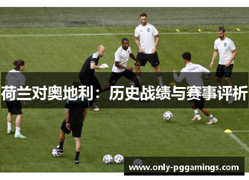 荷兰对奥地利：历史战绩与赛事评析