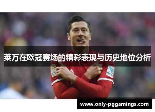 莱万在欧冠赛场的精彩表现与历史地位分析