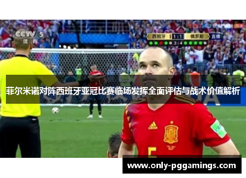菲尔米诺对阵西班牙亚冠比赛临场发挥全面评估与战术价值解析