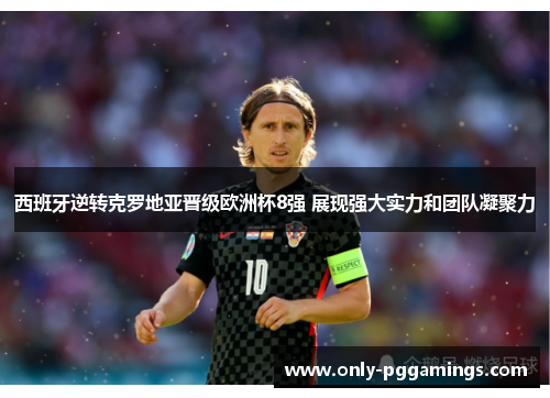 西班牙逆转克罗地亚晋级欧洲杯8强 展现强大实力和团队凝聚力