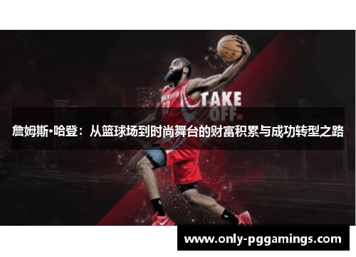 詹姆斯·哈登:从篮球场到时尚舞台的财富积累与成功转型之路 詹姆斯·哈登:从篮球场到时尚舞台的财富积累与成功转型之路